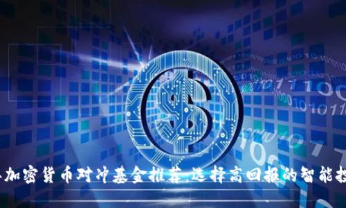 2023年加密货币对冲基金推荐:选择高回报的智能投资之路