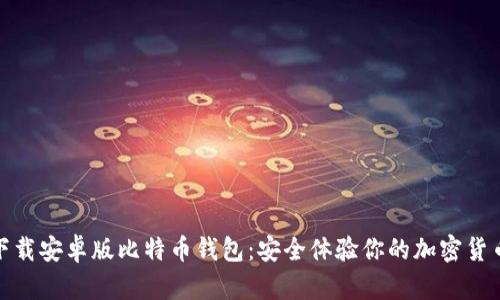 轻松下载安卓版比特币钱包：安全体验你的加密货币之旅