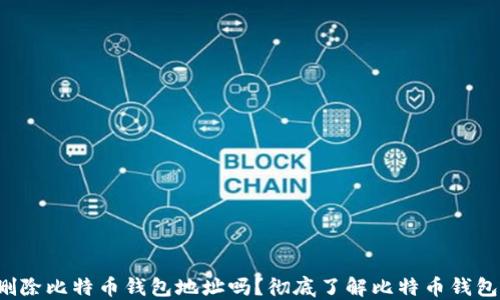 
你可以删除比特币钱包地址吗？彻底了解比特币钱包的操作！