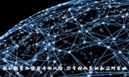 揭秘投资加密货币的风险：你亏损的真相和应对策略