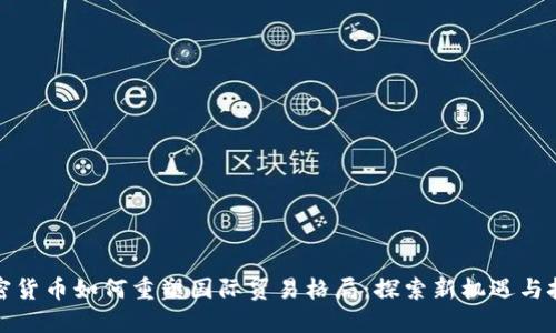 加密货币如何重塑国际贸易格局：探索新机遇与挑战