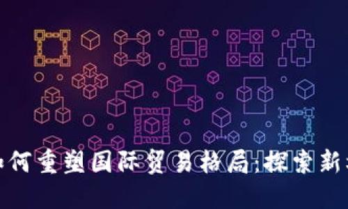 加密货币如何重塑国际贸易格局：探索新机遇与挑战