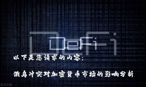 以下是您请求的内容：

俄乌冲突对加密货币市场的影响分析