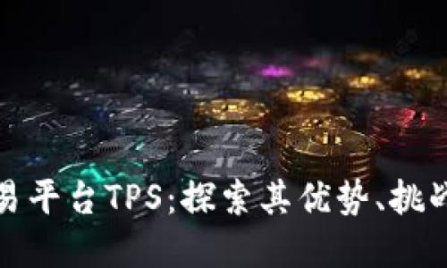 加密货币交易平台TPS：探索其优势、挑战与未来发展