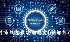 : 哪个比特币钱包最安全稳定？详解热门钱包对比