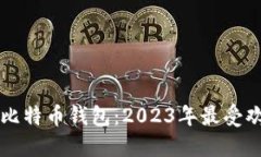 比较知名的比特币钱包：2023年最受欢迎钱包推荐