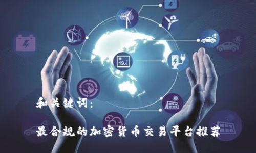 和关键词：

最合规的加密货币交易平台推荐