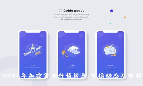 2023年加密货币行情消息：市场动态及分析