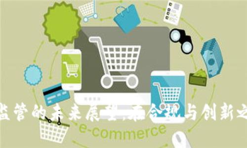 : 加密货币监管的未来展望：在合规与创新之间寻找平衡