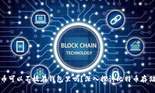 比特币可以不放在钱包里吗？深入探讨比特币存储选择