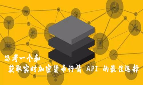 思考一个和  
 获取实时加密货币行情 API 的最佳选择