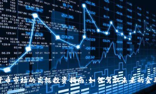 加密货币市场的高级投资指南：如何驾驭未来的金融趋势