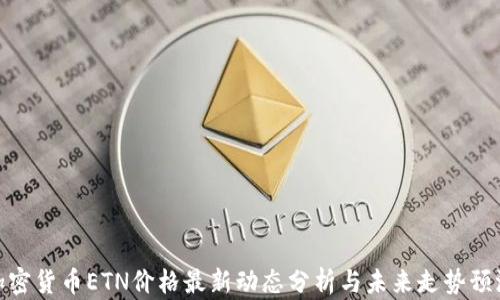 
加密货币ETN价格最新动态分析与未来走势预测