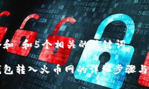 思考一个和 和5个相关的关键词

比特派钱包转入火币网的详细步骤与注意事项