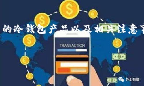 思路和内容概述： 本文将讨论比特币冷钱包的相关信息，包括其定义、优缺点、推荐的冷钱包产品以及相关注意事项。同时，我们会解答一些常见问题，帮助读者更好地了解冷钱包的使用和安全性。

和关键词： 
比特币冷钱包推荐：保护你的数字资产