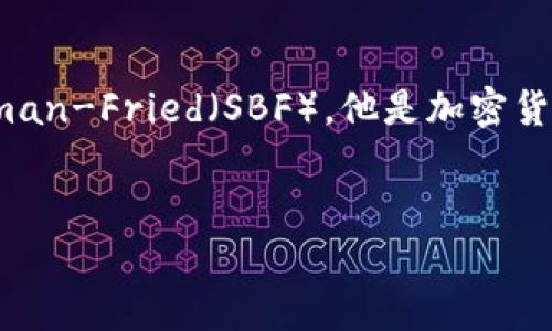 注意：关于“sbf”的详细介绍需要明确想要讨论的具体内容，因为“sbf”或许指的是Sam Bankman-Fried（SBF），他是加密货币行业的重要人物。如果是此内容，则下面的介绍将基于此。若您有其他特定上下文，请告知我。


加密数字货币行业的风云人物：Sam Bankman-Fried（SBF）的故事与启示