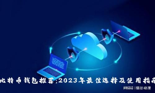 比特币钱包推荐：2023年最佳选择及使用指南