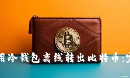 如何使用冷钱包离线转出比特币：完整指南