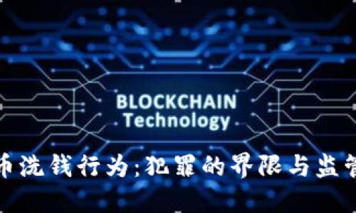 加密货币洗钱行为：犯罪的界限与监管的挑战