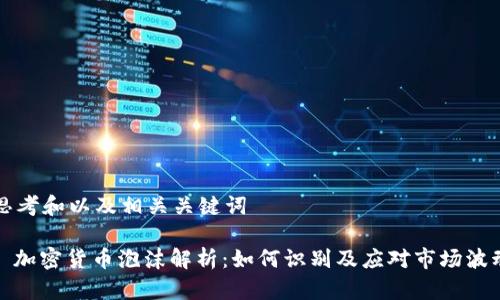 思考和以及相关关键词

: 加密货币泡沫解析：如何识别及应对市场波动