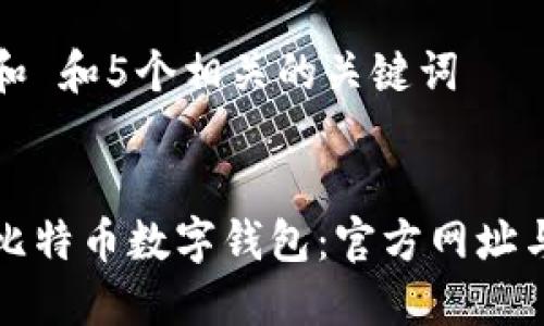 思考一个和 和5个相关的关键词


如何下载比特币数字钱包：官方网址与安全指南