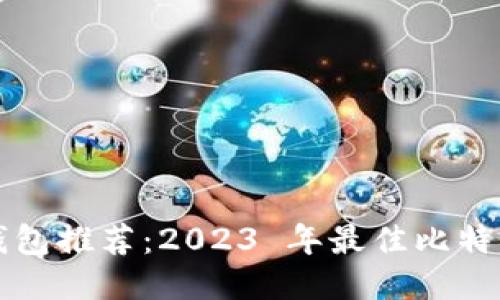 : 比特币钱包推荐：2023 年最佳比特币钱包平台